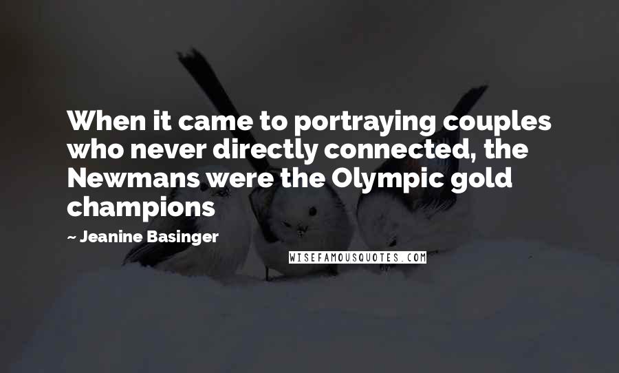 Jeanine Basinger Quotes: When it came to portraying couples who never directly connected, the Newmans were the Olympic gold champions