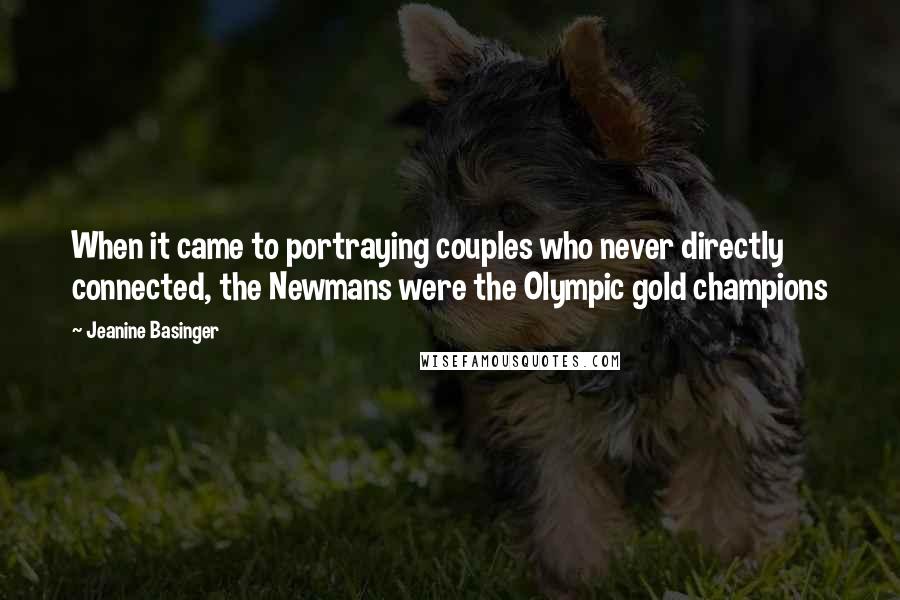 Jeanine Basinger Quotes: When it came to portraying couples who never directly connected, the Newmans were the Olympic gold champions