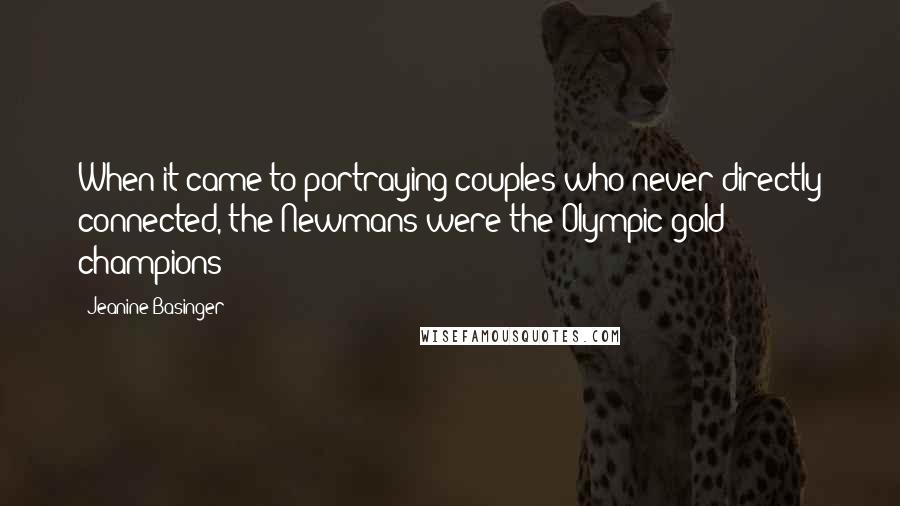 Jeanine Basinger Quotes: When it came to portraying couples who never directly connected, the Newmans were the Olympic gold champions