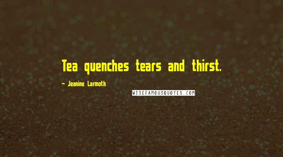 Jeanine Larmoth Quotes: Tea quenches tears and thirst.