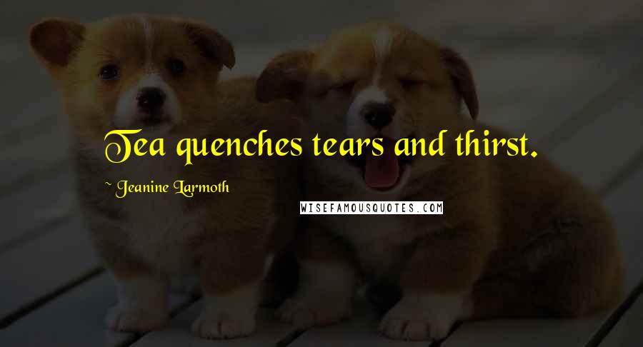 Jeanine Larmoth Quotes: Tea quenches tears and thirst.