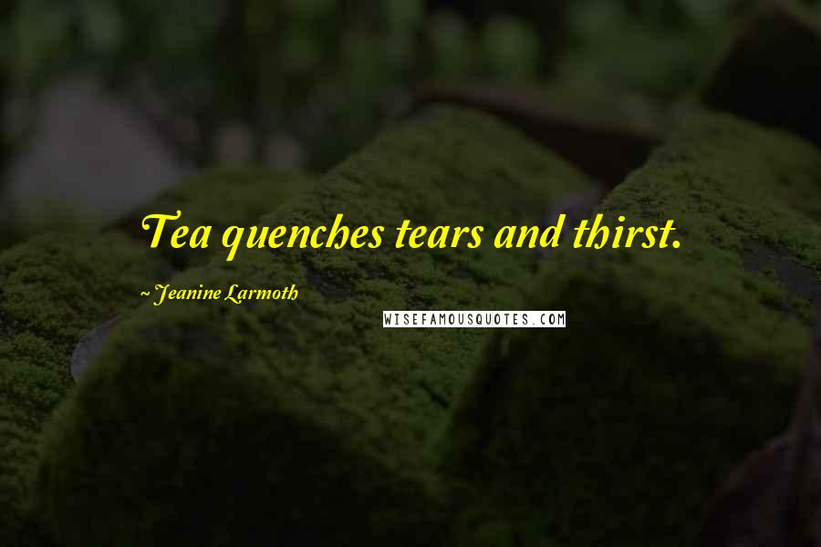 Jeanine Larmoth Quotes: Tea quenches tears and thirst.