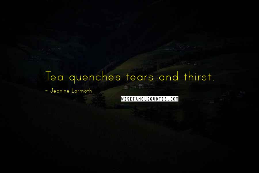 Jeanine Larmoth Quotes: Tea quenches tears and thirst.
