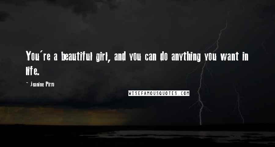 Jeanine Pirro Quotes: You're a beautiful girl, and you can do anything you want in life.