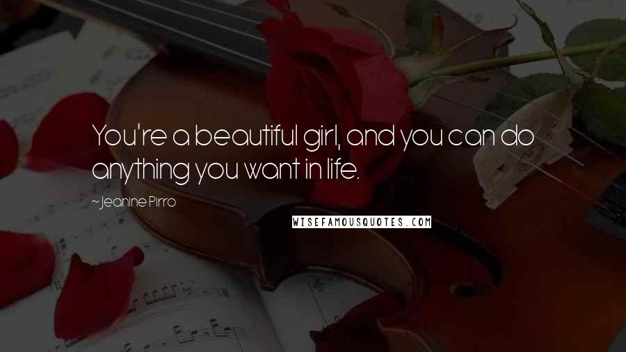 Jeanine Pirro Quotes: You're a beautiful girl, and you can do anything you want in life.