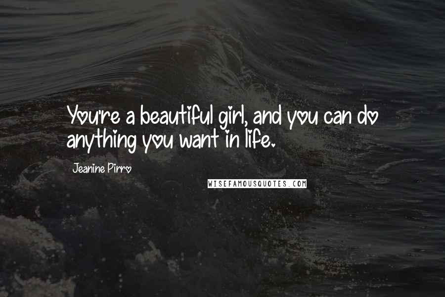 Jeanine Pirro Quotes: You're a beautiful girl, and you can do anything you want in life.
