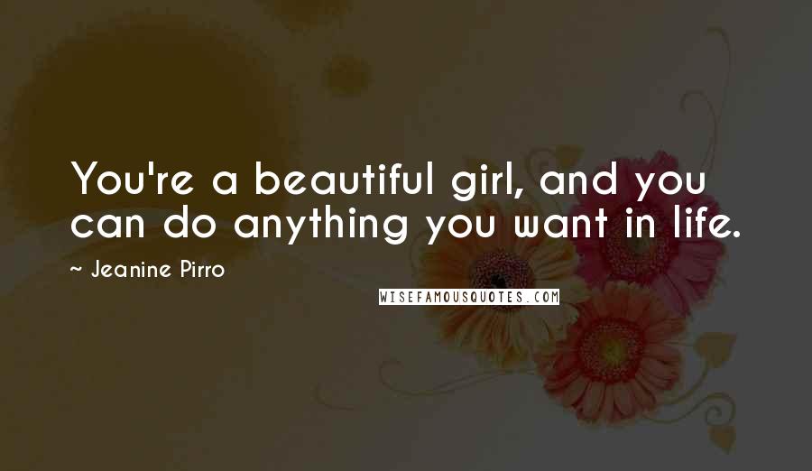Jeanine Pirro Quotes: You're a beautiful girl, and you can do anything you want in life.