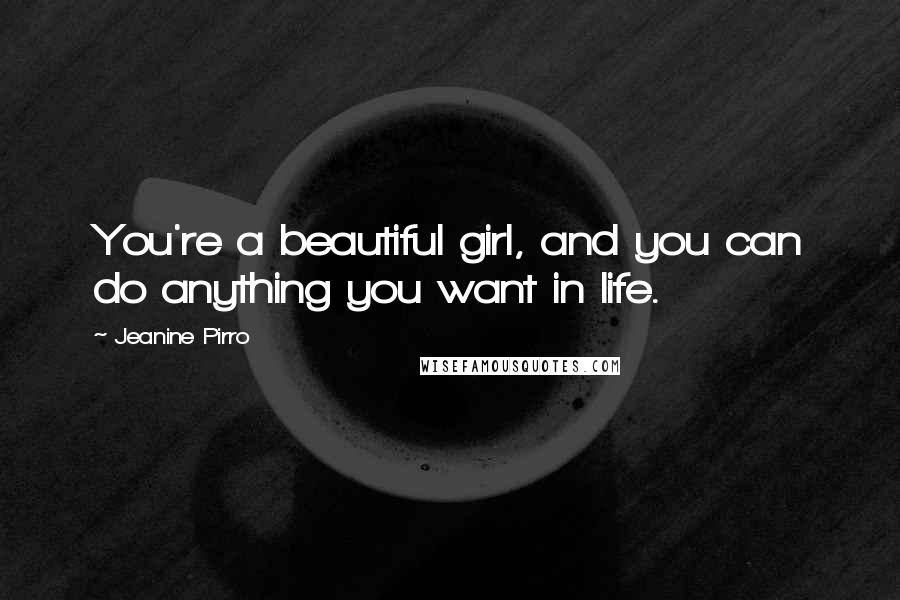 Jeanine Pirro Quotes: You're a beautiful girl, and you can do anything you want in life.