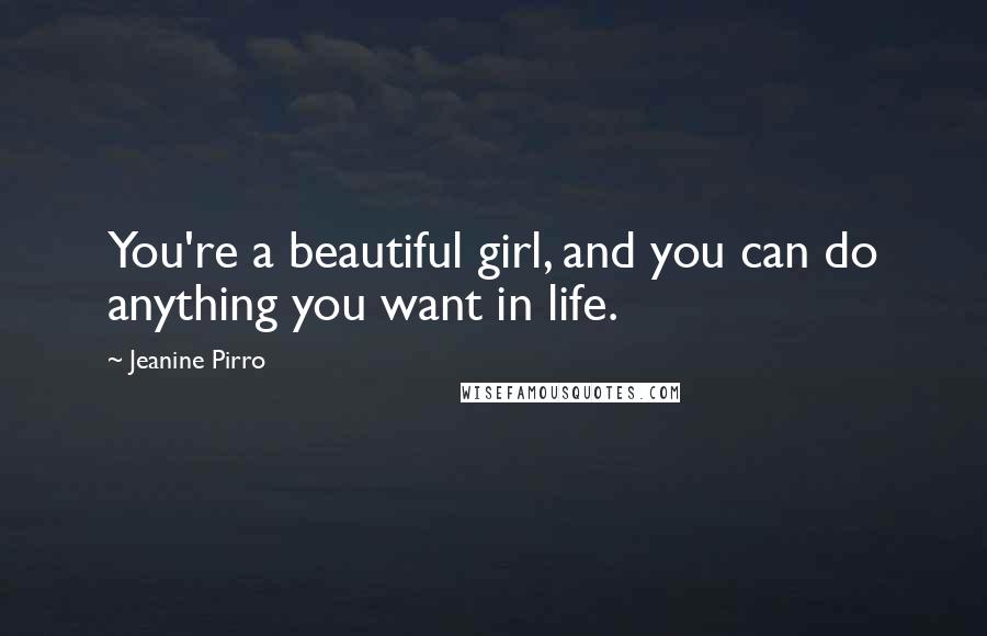 Jeanine Pirro Quotes: You're a beautiful girl, and you can do anything you want in life.