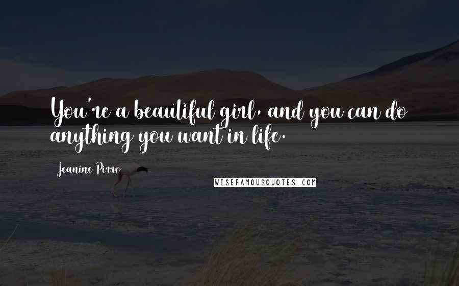 Jeanine Pirro Quotes: You're a beautiful girl, and you can do anything you want in life.