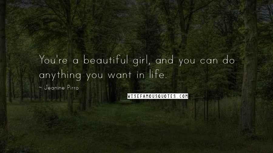 Jeanine Pirro Quotes: You're a beautiful girl, and you can do anything you want in life.