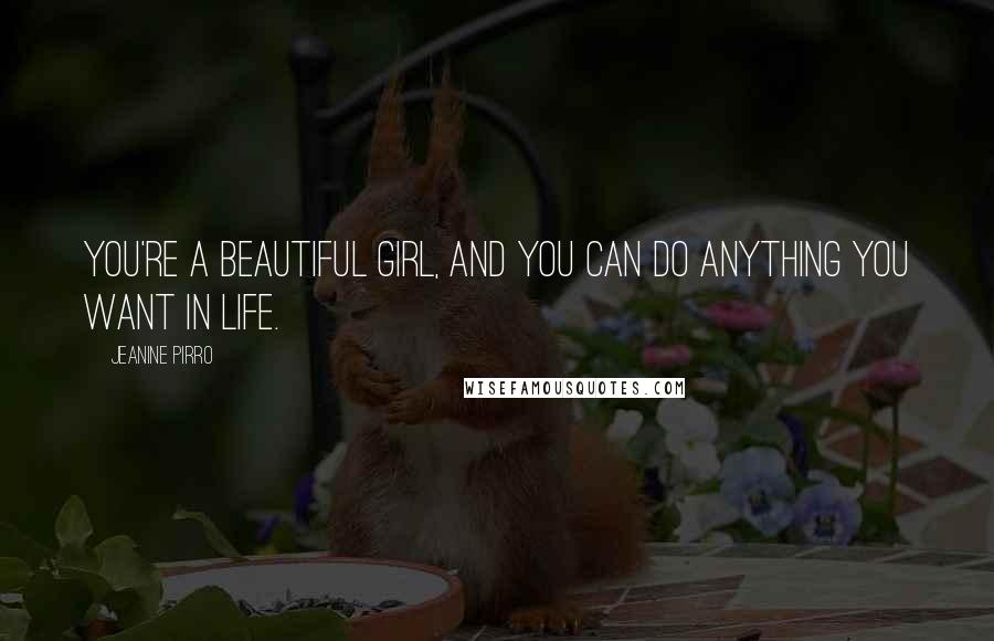 Jeanine Pirro Quotes: You're a beautiful girl, and you can do anything you want in life.