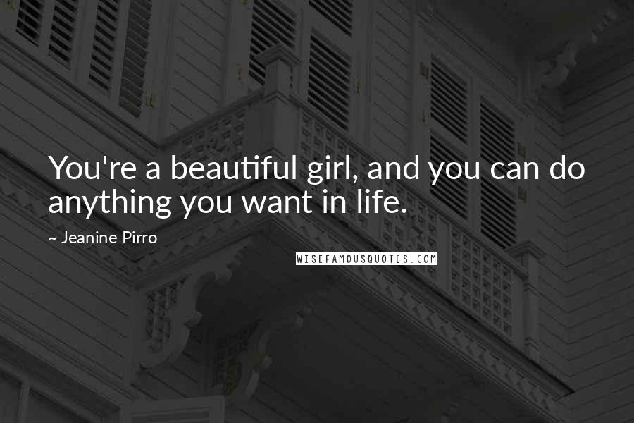 Jeanine Pirro Quotes: You're a beautiful girl, and you can do anything you want in life.