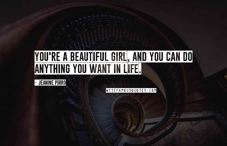 Jeanine Pirro Quotes: You're a beautiful girl, and you can do anything you want in life.
