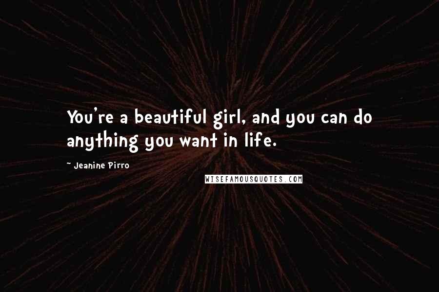 Jeanine Pirro Quotes: You're a beautiful girl, and you can do anything you want in life.