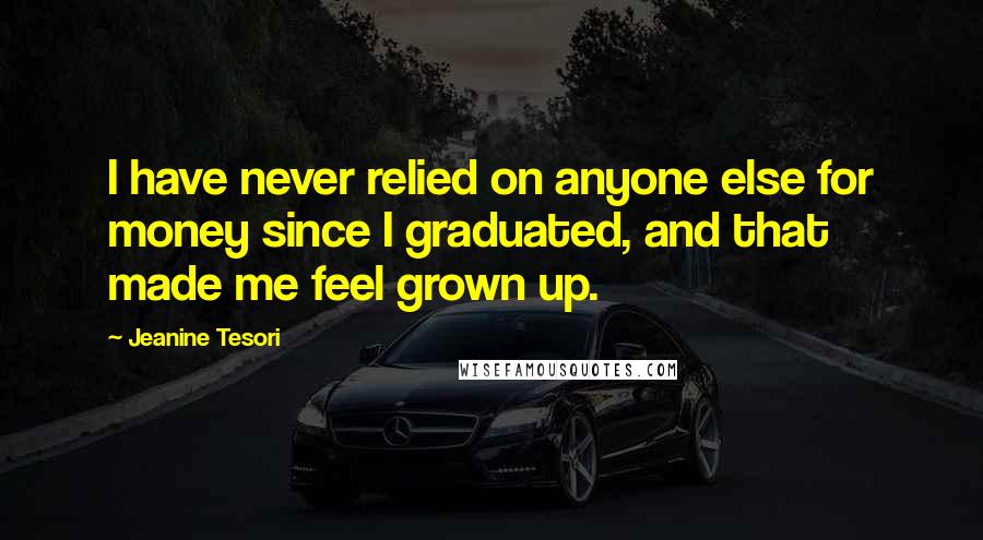 Jeanine Tesori Quotes: I have never relied on anyone else for money since I graduated, and that made me feel grown up.