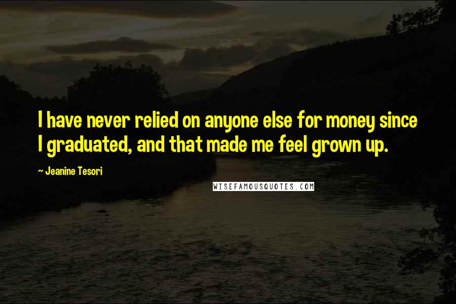 Jeanine Tesori Quotes: I have never relied on anyone else for money since I graduated, and that made me feel grown up.