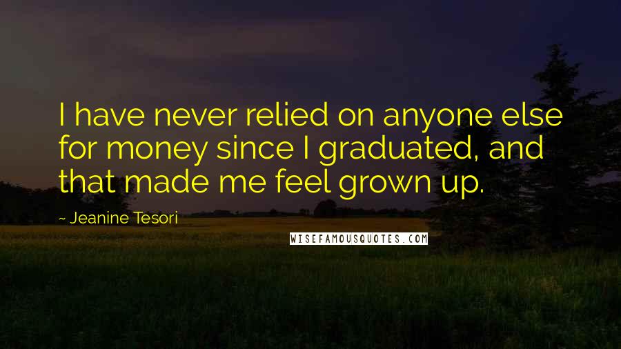 Jeanine Tesori Quotes: I have never relied on anyone else for money since I graduated, and that made me feel grown up.