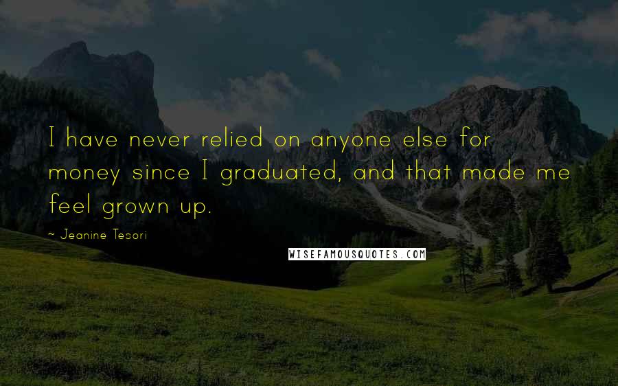 Jeanine Tesori Quotes: I have never relied on anyone else for money since I graduated, and that made me feel grown up.