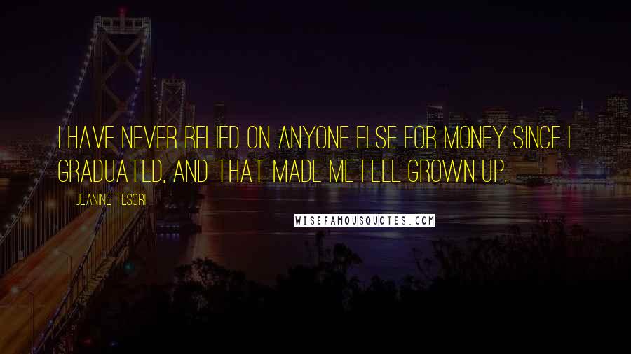 Jeanine Tesori Quotes: I have never relied on anyone else for money since I graduated, and that made me feel grown up.