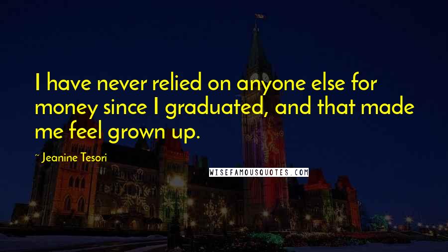 Jeanine Tesori Quotes: I have never relied on anyone else for money since I graduated, and that made me feel grown up.