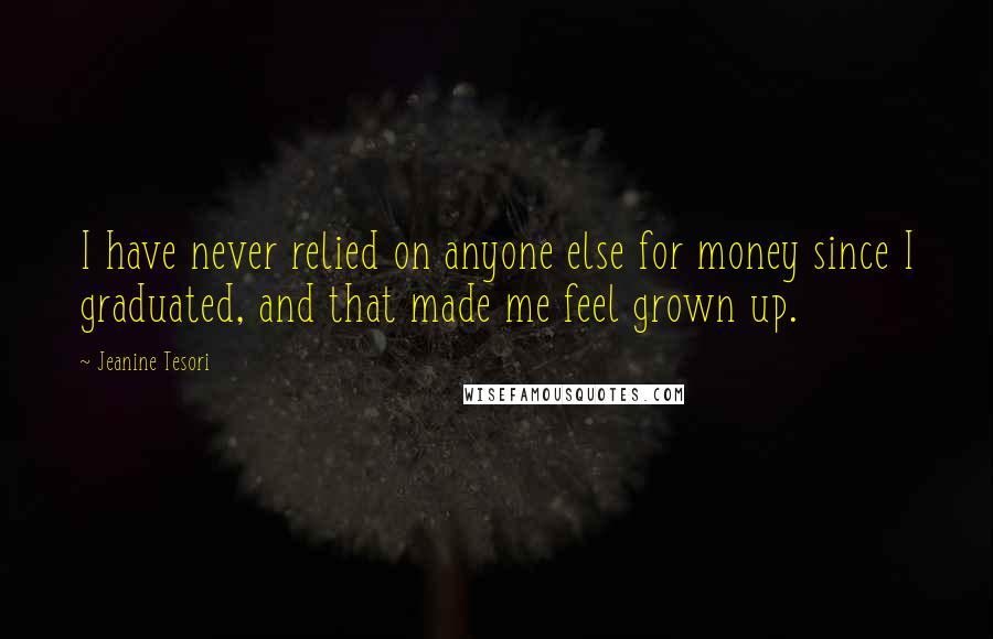 Jeanine Tesori Quotes: I have never relied on anyone else for money since I graduated, and that made me feel grown up.