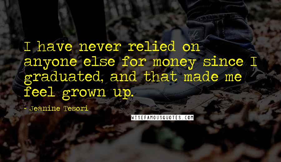 Jeanine Tesori Quotes: I have never relied on anyone else for money since I graduated, and that made me feel grown up.