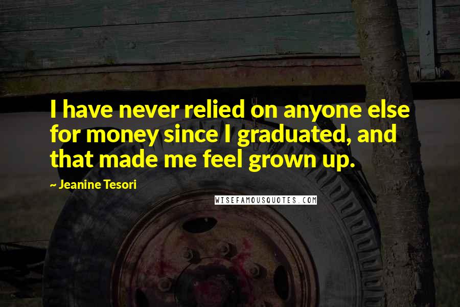 Jeanine Tesori Quotes: I have never relied on anyone else for money since I graduated, and that made me feel grown up.