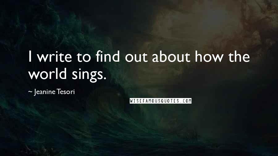 Jeanine Tesori Quotes: I write to find out about how the world sings.