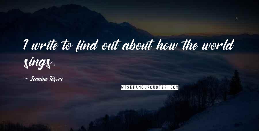 Jeanine Tesori Quotes: I write to find out about how the world sings.