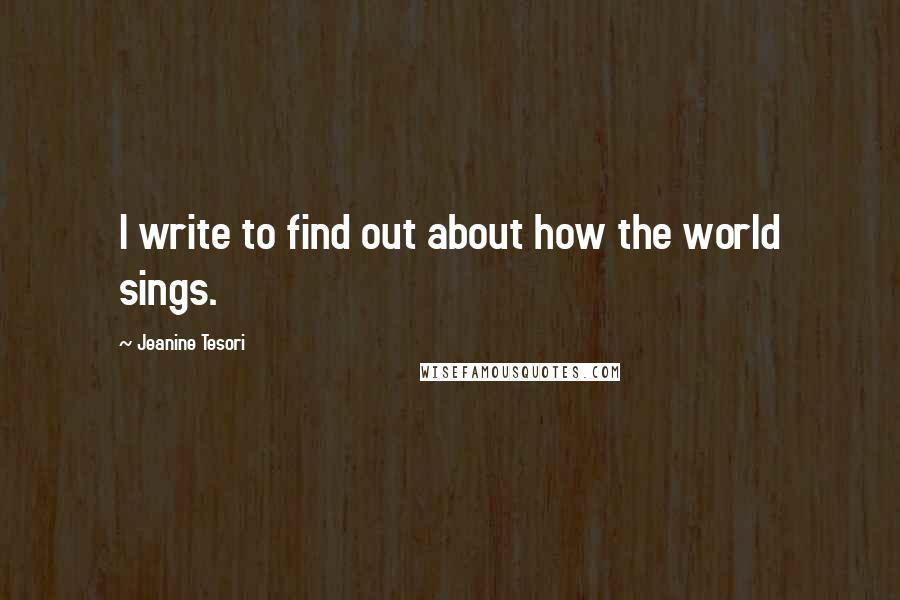 Jeanine Tesori Quotes: I write to find out about how the world sings.