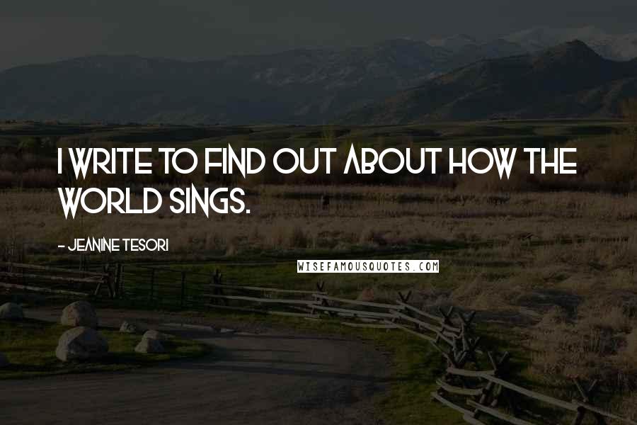 Jeanine Tesori Quotes: I write to find out about how the world sings.