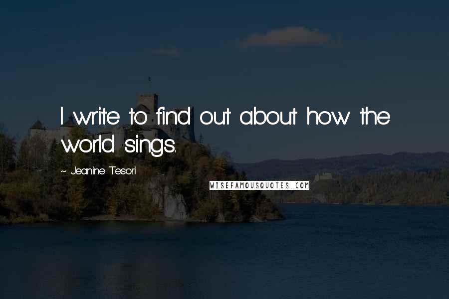 Jeanine Tesori Quotes: I write to find out about how the world sings.