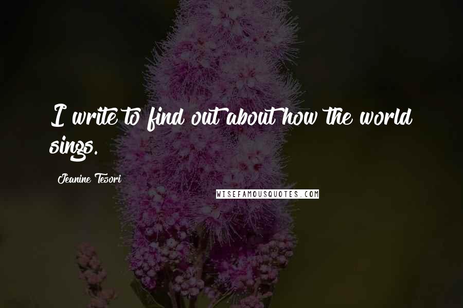 Jeanine Tesori Quotes: I write to find out about how the world sings.