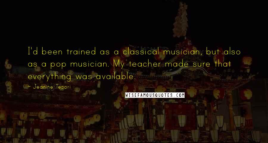 Jeanine Tesori Quotes: I'd been trained as a classical musician, but also as a pop musician. My teacher made sure that everything was available.