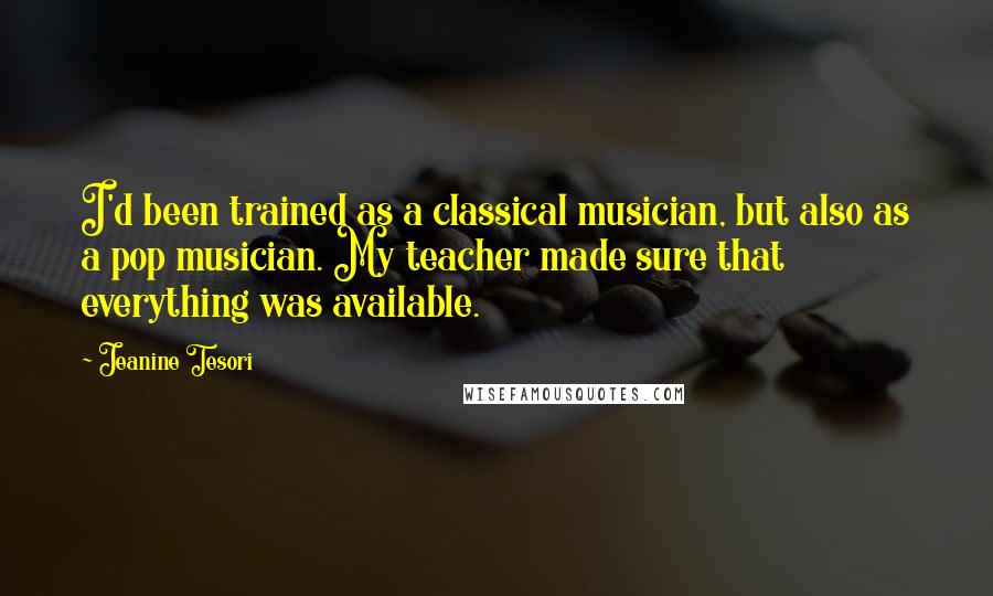 Jeanine Tesori Quotes: I'd been trained as a classical musician, but also as a pop musician. My teacher made sure that everything was available.