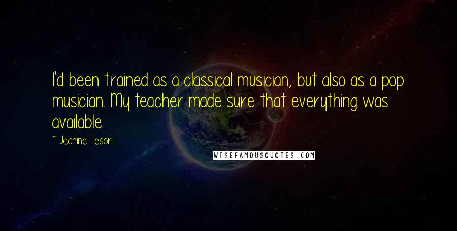 Jeanine Tesori Quotes: I'd been trained as a classical musician, but also as a pop musician. My teacher made sure that everything was available.