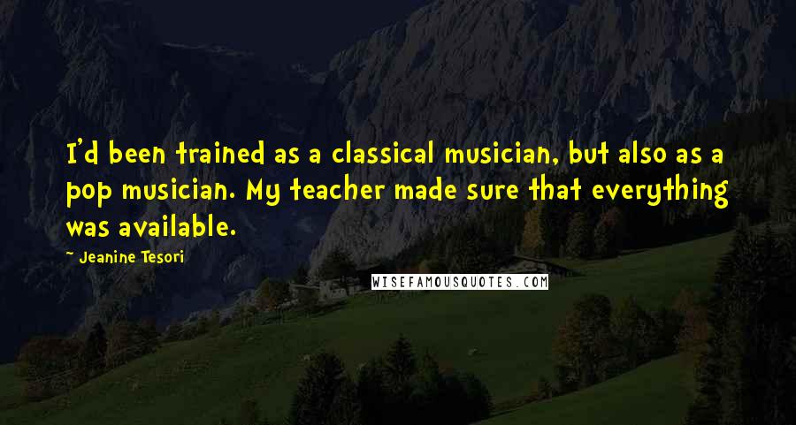 Jeanine Tesori Quotes: I'd been trained as a classical musician, but also as a pop musician. My teacher made sure that everything was available.