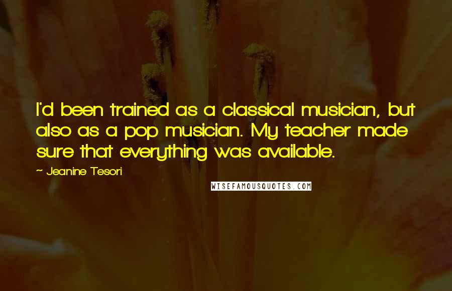 Jeanine Tesori Quotes: I'd been trained as a classical musician, but also as a pop musician. My teacher made sure that everything was available.