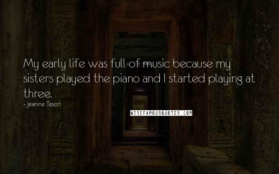 Jeanine Tesori Quotes: My early life was full of music because my sisters played the piano and I started playing at three.