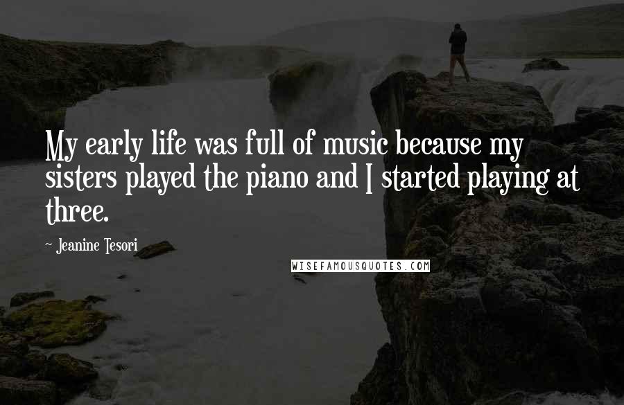 Jeanine Tesori Quotes: My early life was full of music because my sisters played the piano and I started playing at three.