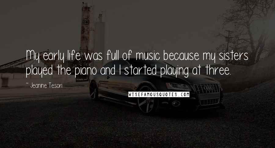 Jeanine Tesori Quotes: My early life was full of music because my sisters played the piano and I started playing at three.