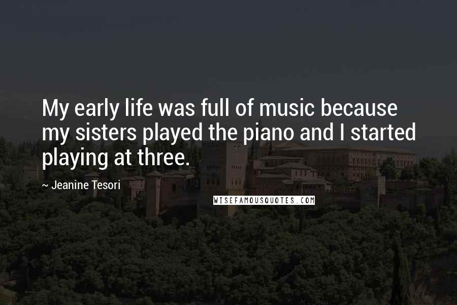 Jeanine Tesori Quotes: My early life was full of music because my sisters played the piano and I started playing at three.