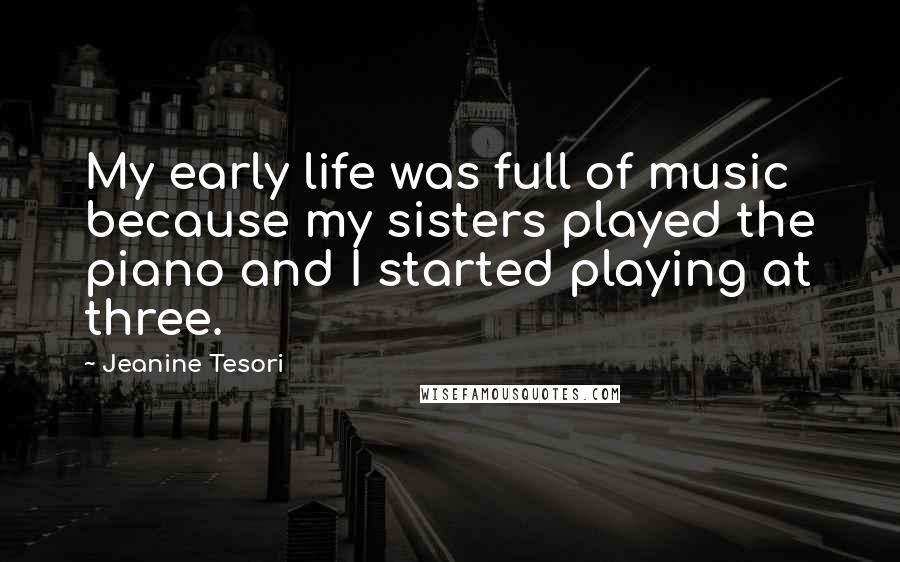 Jeanine Tesori Quotes: My early life was full of music because my sisters played the piano and I started playing at three.