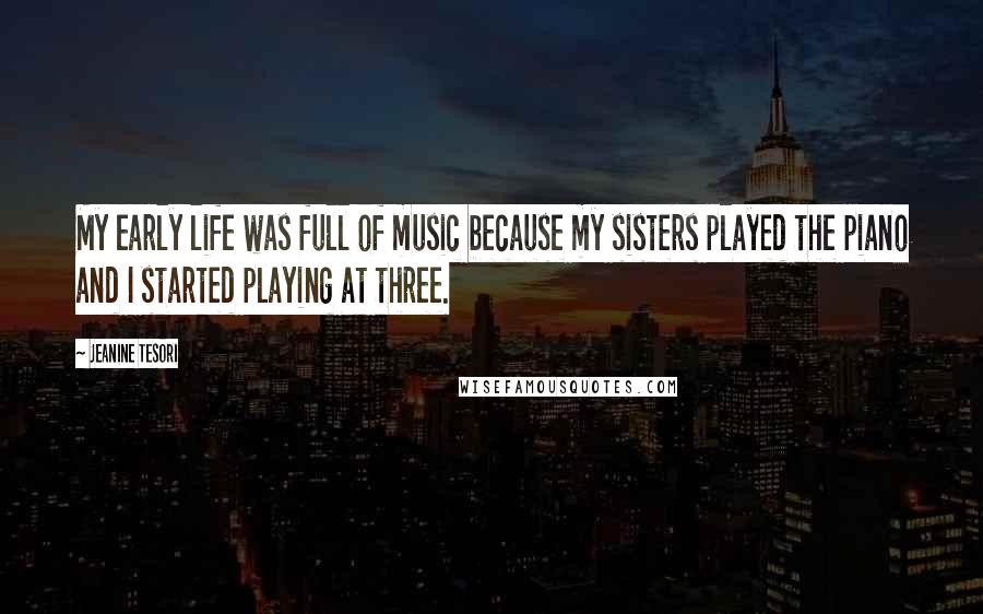 Jeanine Tesori Quotes: My early life was full of music because my sisters played the piano and I started playing at three.