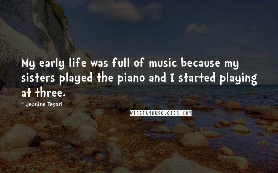 Jeanine Tesori Quotes: My early life was full of music because my sisters played the piano and I started playing at three.