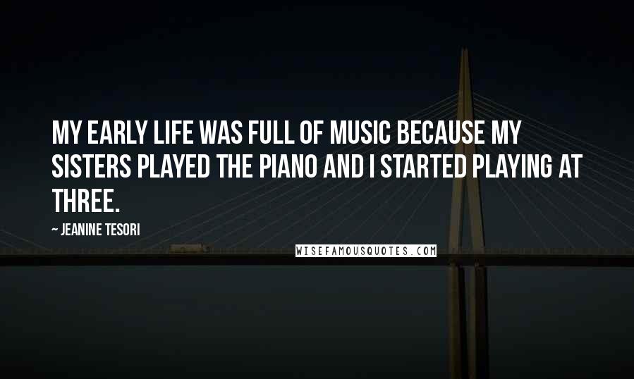 Jeanine Tesori Quotes: My early life was full of music because my sisters played the piano and I started playing at three.