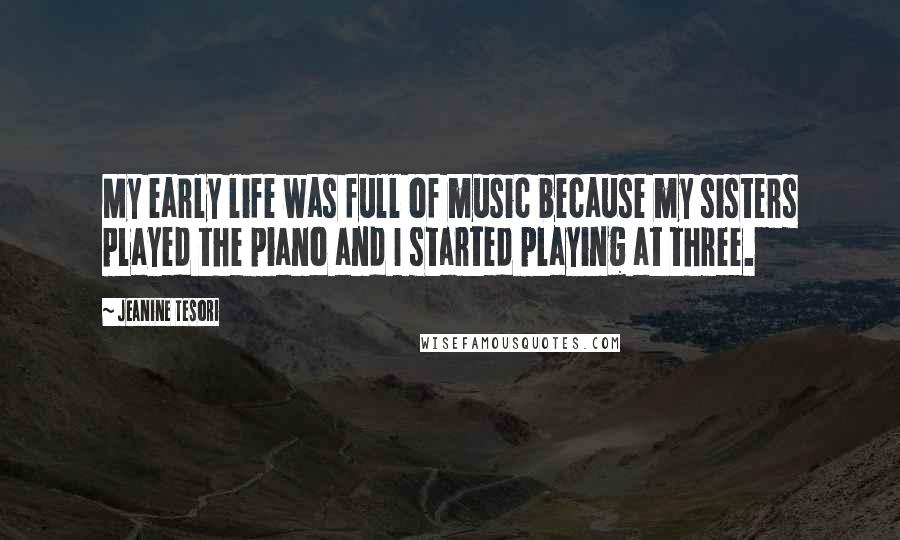 Jeanine Tesori Quotes: My early life was full of music because my sisters played the piano and I started playing at three.