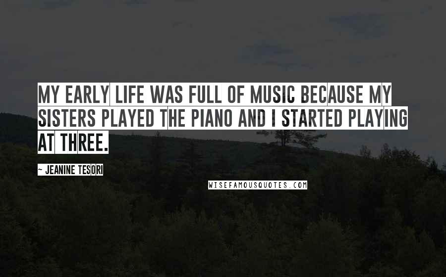 Jeanine Tesori Quotes: My early life was full of music because my sisters played the piano and I started playing at three.