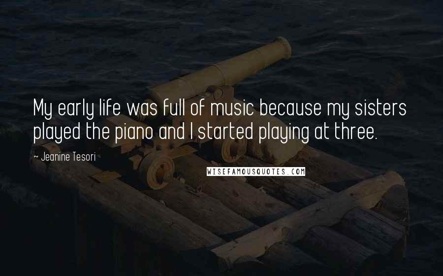 Jeanine Tesori Quotes: My early life was full of music because my sisters played the piano and I started playing at three.